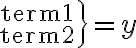 \left.{{\rm~term1\atop \rm~term2}\right}=y