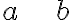 a~\hspace{30}~b a~\hspace{30}~b